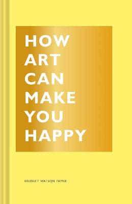 Bridget Watson Payne: How Art Can Make You Happy [2017] hardback Cheap